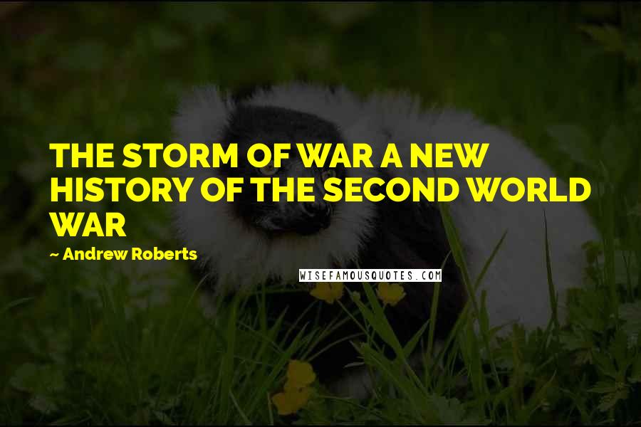 Andrew Roberts Quotes: THE STORM OF WAR A NEW HISTORY OF THE SECOND WORLD WAR