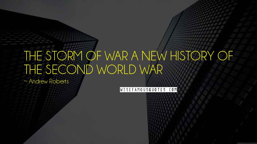 Andrew Roberts Quotes: THE STORM OF WAR A NEW HISTORY OF THE SECOND WORLD WAR