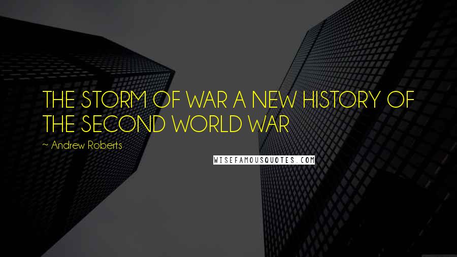 Andrew Roberts Quotes: THE STORM OF WAR A NEW HISTORY OF THE SECOND WORLD WAR