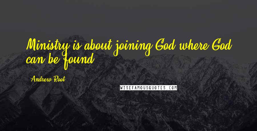 Andrew Root Quotes: Ministry is about joining God where God can be found.