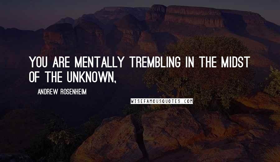 Andrew Rosenheim Quotes: You are mentally trembling in the midst of the unknown,