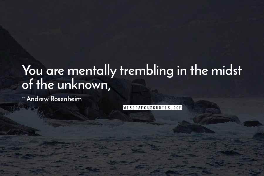 Andrew Rosenheim Quotes: You are mentally trembling in the midst of the unknown,