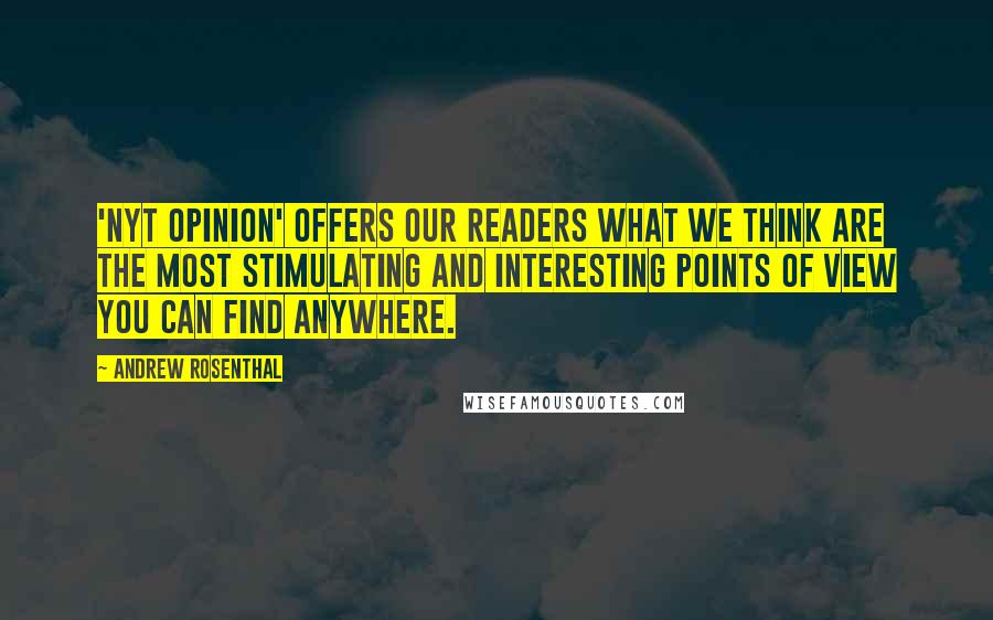 Andrew Rosenthal Quotes: 'NYT Opinion' offers our readers what we think are the most stimulating and interesting points of view you can find anywhere.
