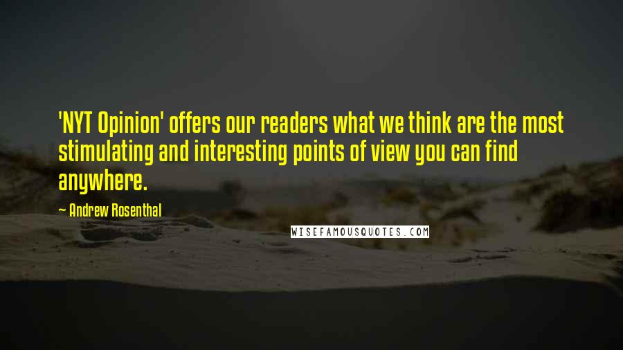 Andrew Rosenthal Quotes: 'NYT Opinion' offers our readers what we think are the most stimulating and interesting points of view you can find anywhere.