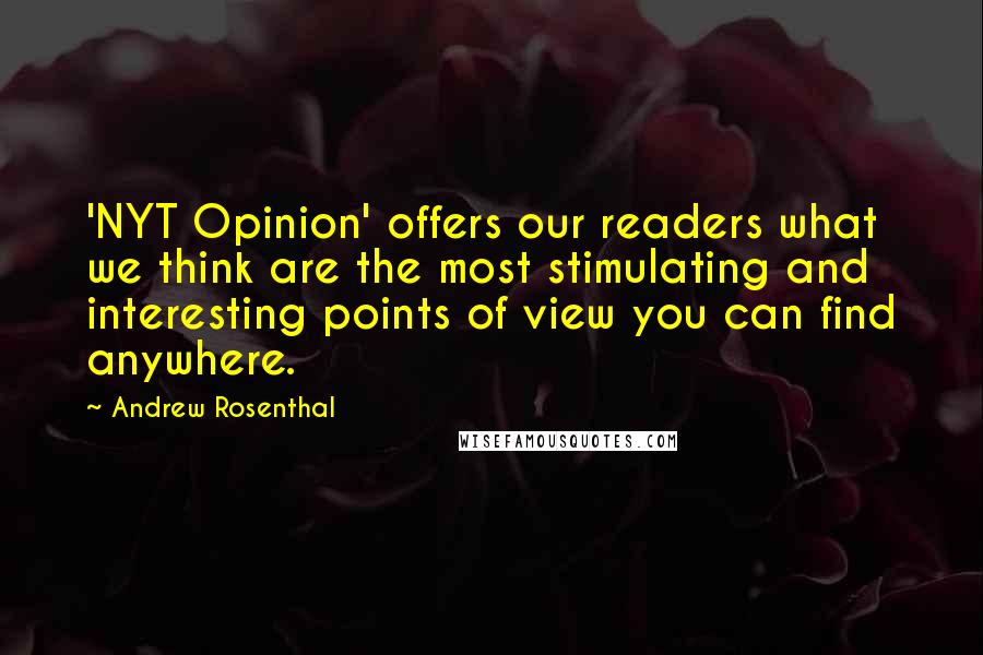 Andrew Rosenthal Quotes: 'NYT Opinion' offers our readers what we think are the most stimulating and interesting points of view you can find anywhere.
