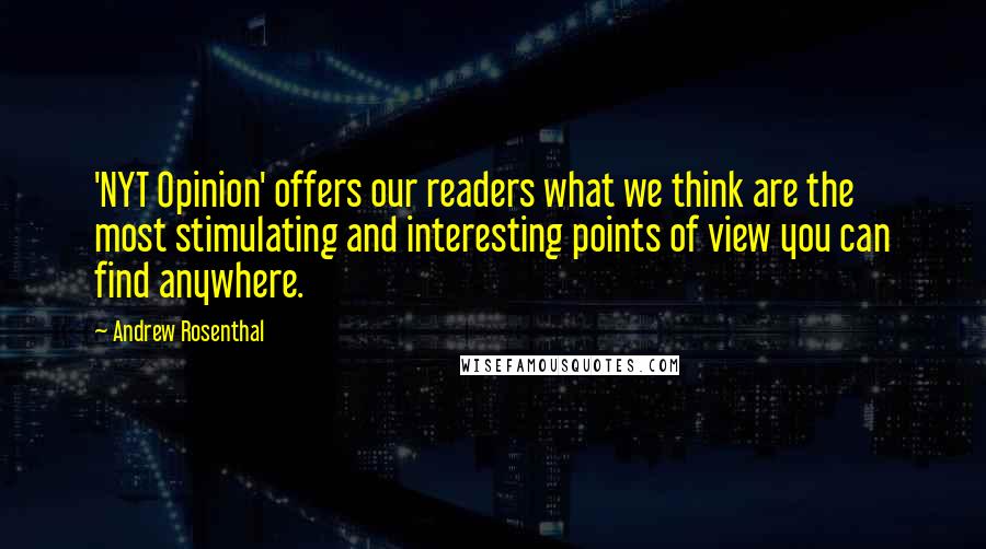 Andrew Rosenthal Quotes: 'NYT Opinion' offers our readers what we think are the most stimulating and interesting points of view you can find anywhere.