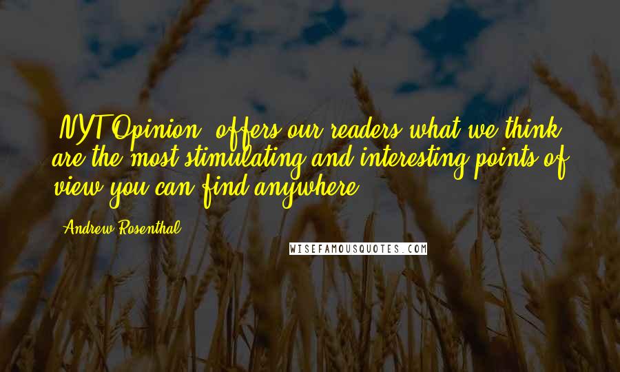 Andrew Rosenthal Quotes: 'NYT Opinion' offers our readers what we think are the most stimulating and interesting points of view you can find anywhere.