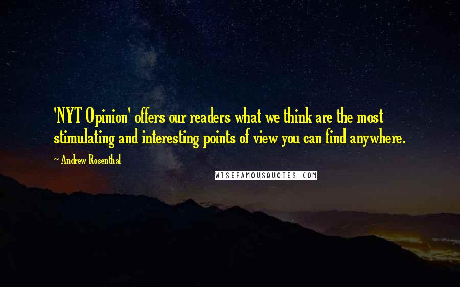 Andrew Rosenthal Quotes: 'NYT Opinion' offers our readers what we think are the most stimulating and interesting points of view you can find anywhere.