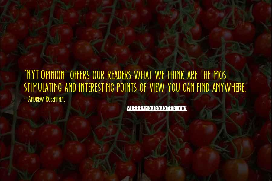 Andrew Rosenthal Quotes: 'NYT Opinion' offers our readers what we think are the most stimulating and interesting points of view you can find anywhere.