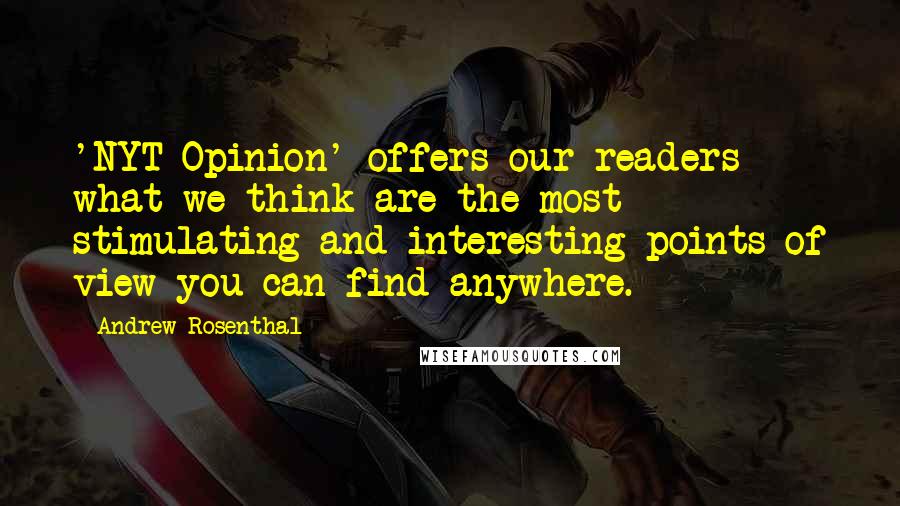 Andrew Rosenthal Quotes: 'NYT Opinion' offers our readers what we think are the most stimulating and interesting points of view you can find anywhere.