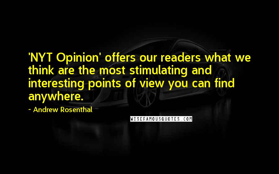 Andrew Rosenthal Quotes: 'NYT Opinion' offers our readers what we think are the most stimulating and interesting points of view you can find anywhere.