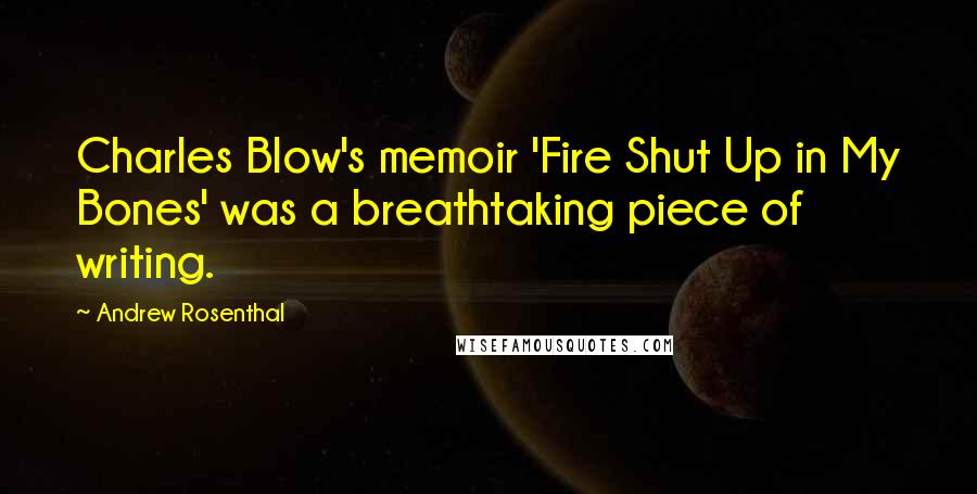 Andrew Rosenthal Quotes: Charles Blow's memoir 'Fire Shut Up in My Bones' was a breathtaking piece of writing.