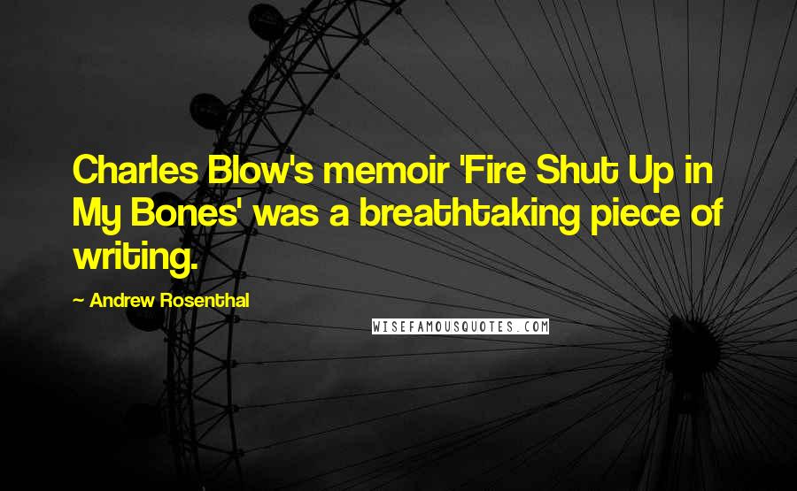 Andrew Rosenthal Quotes: Charles Blow's memoir 'Fire Shut Up in My Bones' was a breathtaking piece of writing.