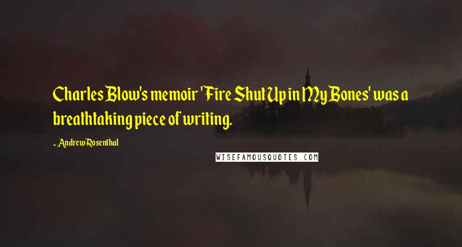 Andrew Rosenthal Quotes: Charles Blow's memoir 'Fire Shut Up in My Bones' was a breathtaking piece of writing.