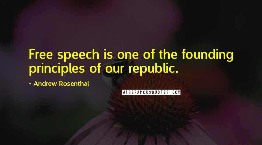 Andrew Rosenthal Quotes: Free speech is one of the founding principles of our republic.