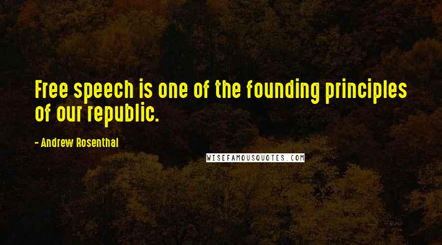 Andrew Rosenthal Quotes: Free speech is one of the founding principles of our republic.