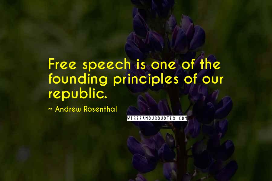 Andrew Rosenthal Quotes: Free speech is one of the founding principles of our republic.