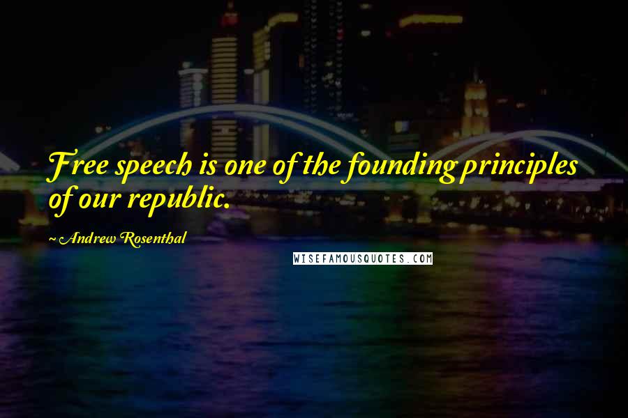 Andrew Rosenthal Quotes: Free speech is one of the founding principles of our republic.