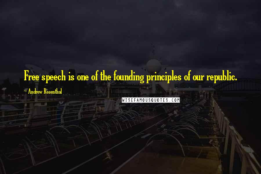 Andrew Rosenthal Quotes: Free speech is one of the founding principles of our republic.