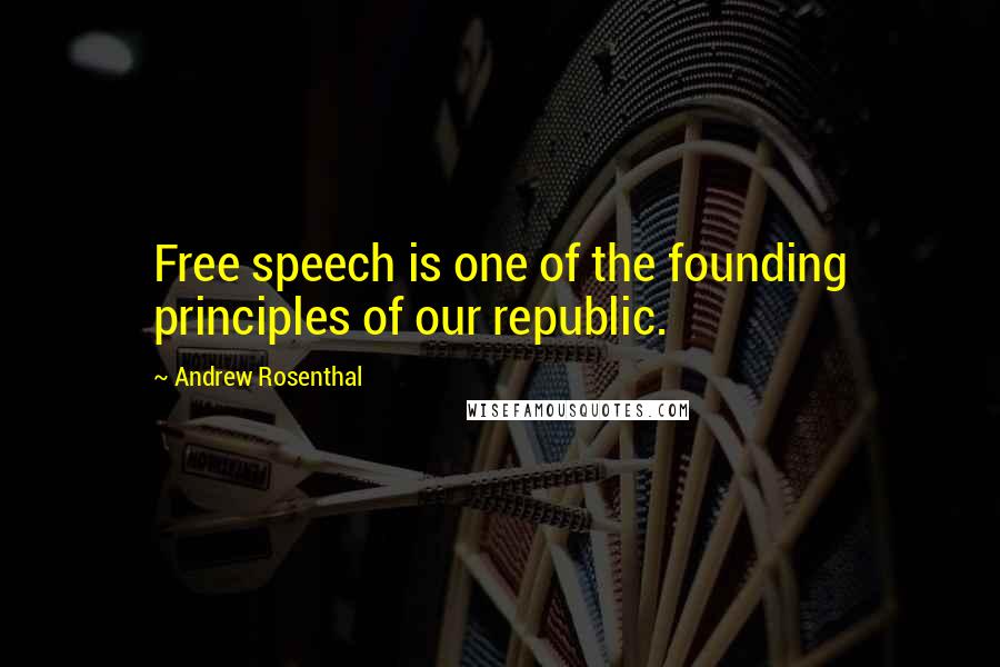 Andrew Rosenthal Quotes: Free speech is one of the founding principles of our republic.