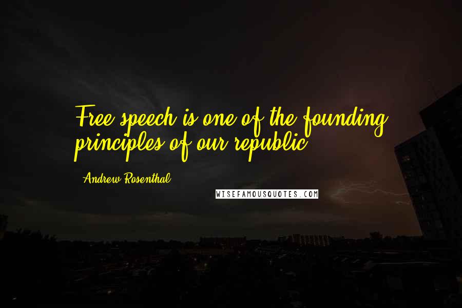 Andrew Rosenthal Quotes: Free speech is one of the founding principles of our republic.
