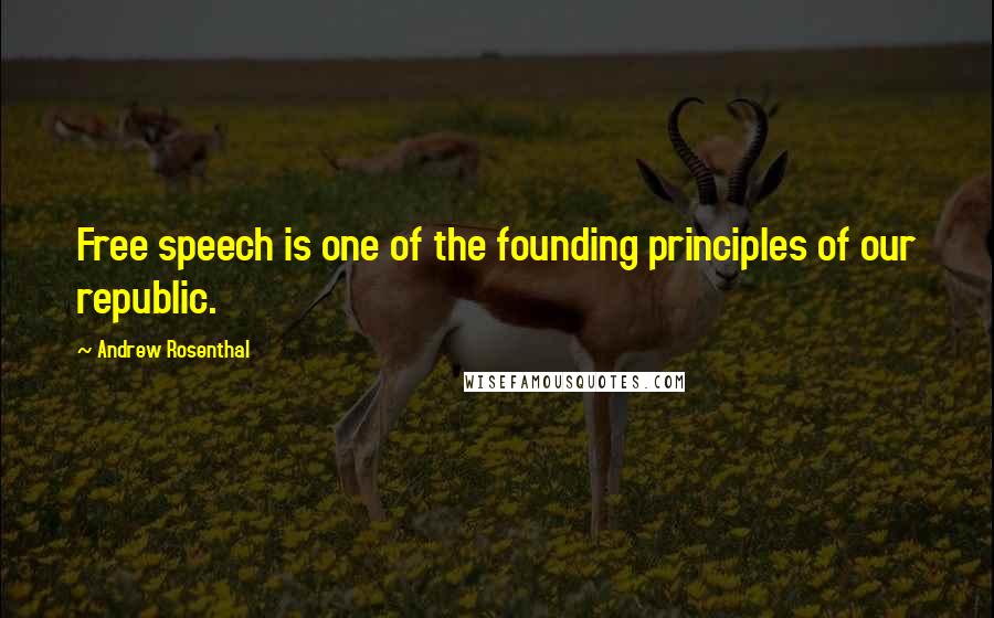 Andrew Rosenthal Quotes: Free speech is one of the founding principles of our republic.