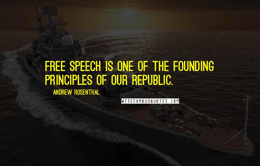 Andrew Rosenthal Quotes: Free speech is one of the founding principles of our republic.