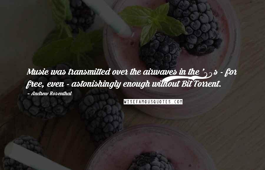 Andrew Rosenthal Quotes: Music was transmitted over the airwaves in the '60s - for free, even - astonishingly enough without Bit Torrent.