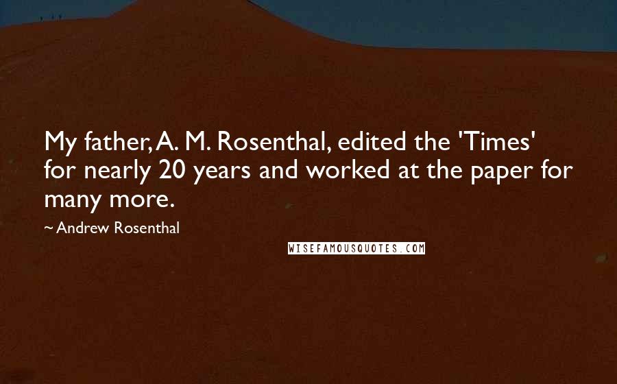 Andrew Rosenthal Quotes: My father, A. M. Rosenthal, edited the 'Times' for nearly 20 years and worked at the paper for many more.