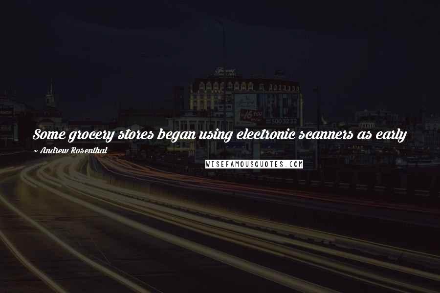 Andrew Rosenthal Quotes: Some grocery stores began using electronic scanners as early as 1976, and the devices have been in general use in American supermarkets for a decade.