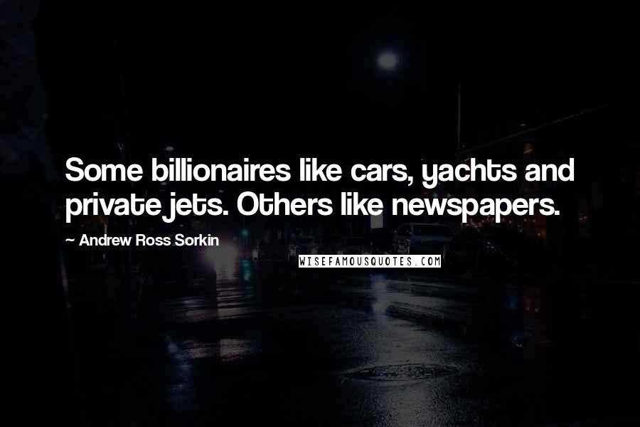 Andrew Ross Sorkin Quotes: Some billionaires like cars, yachts and private jets. Others like newspapers.