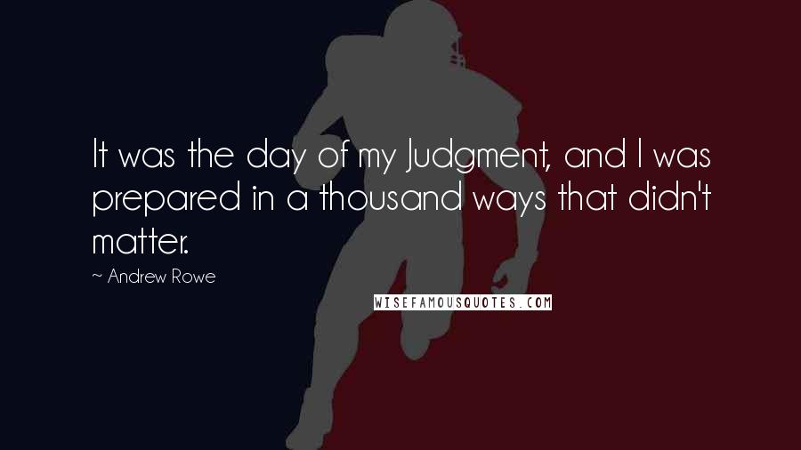 Andrew Rowe Quotes: It was the day of my Judgment, and I was prepared in a thousand ways that didn't matter.