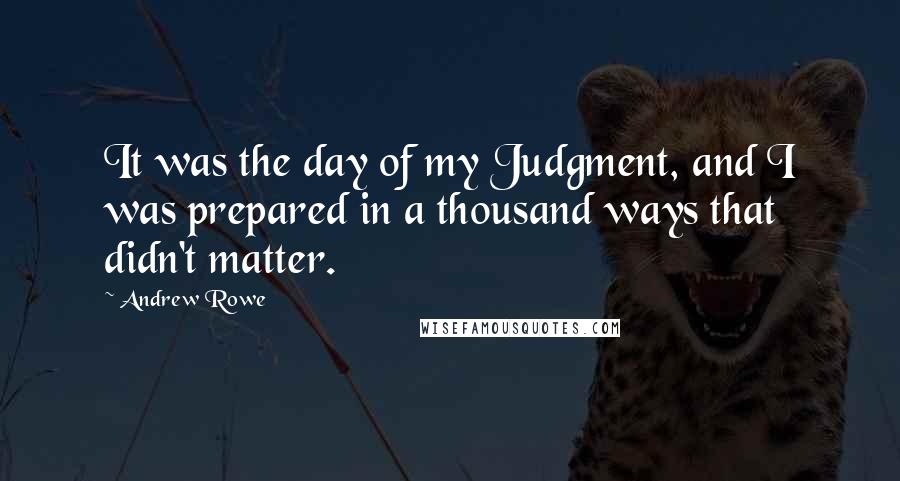 Andrew Rowe Quotes: It was the day of my Judgment, and I was prepared in a thousand ways that didn't matter.