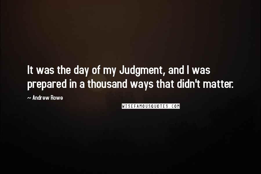 Andrew Rowe Quotes: It was the day of my Judgment, and I was prepared in a thousand ways that didn't matter.