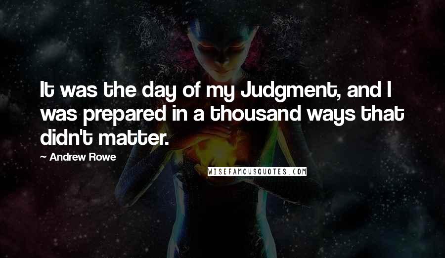 Andrew Rowe Quotes: It was the day of my Judgment, and I was prepared in a thousand ways that didn't matter.