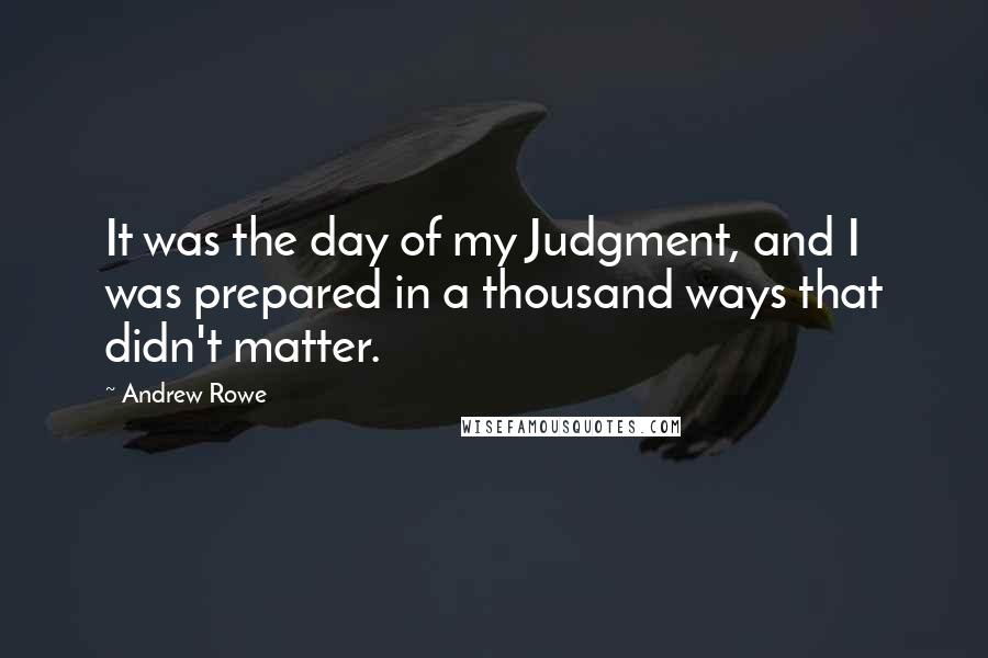 Andrew Rowe Quotes: It was the day of my Judgment, and I was prepared in a thousand ways that didn't matter.