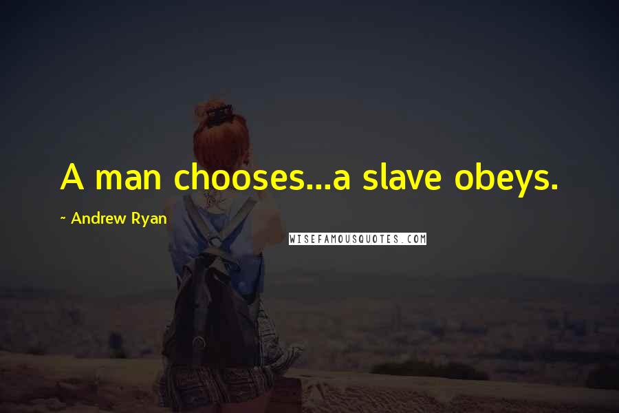 Andrew Ryan Quotes: A man chooses...a slave obeys.