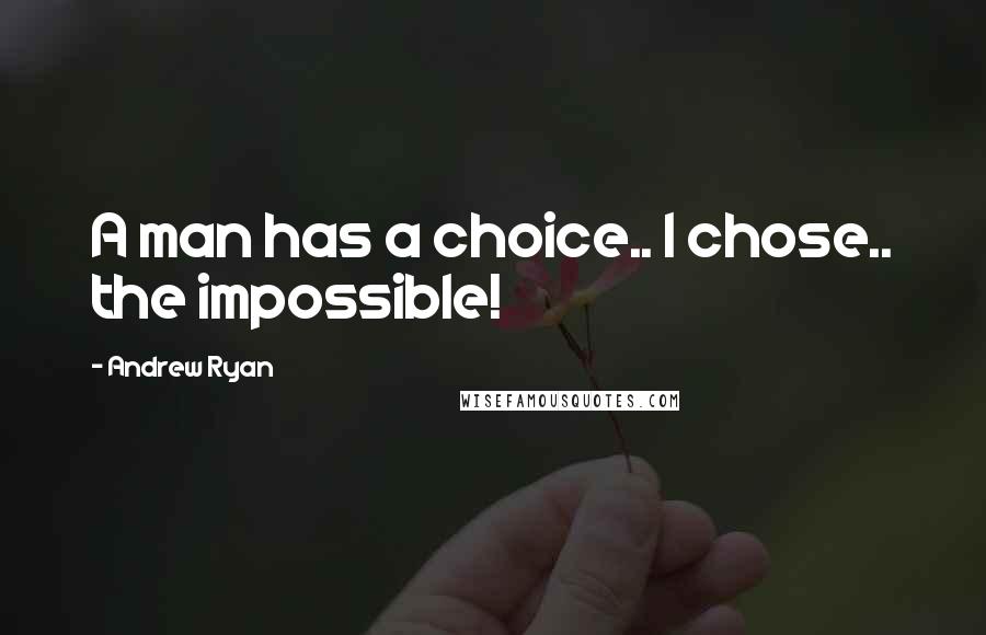 Andrew Ryan Quotes: A man has a choice.. I chose.. the impossible!