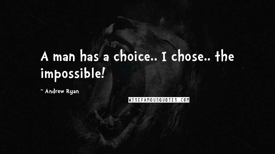 Andrew Ryan Quotes: A man has a choice.. I chose.. the impossible!