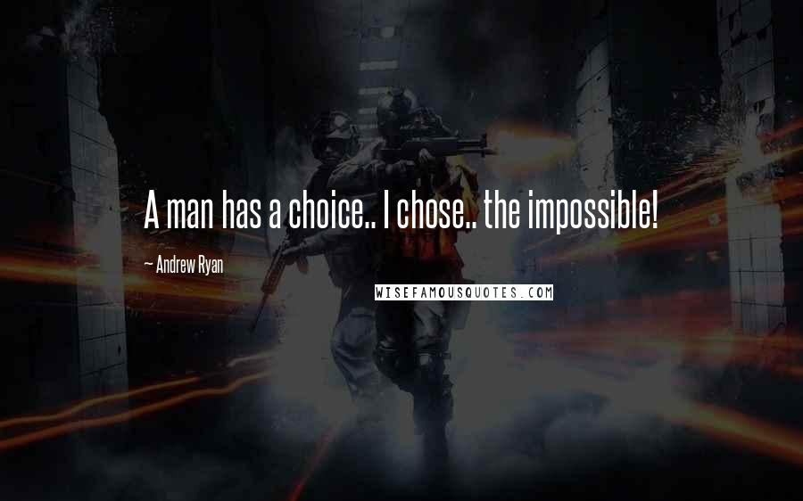 Andrew Ryan Quotes: A man has a choice.. I chose.. the impossible!