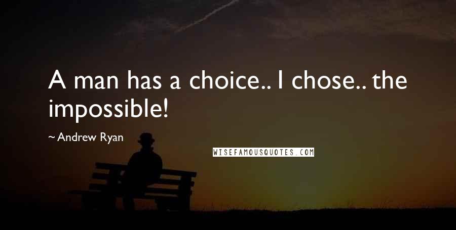 Andrew Ryan Quotes: A man has a choice.. I chose.. the impossible!