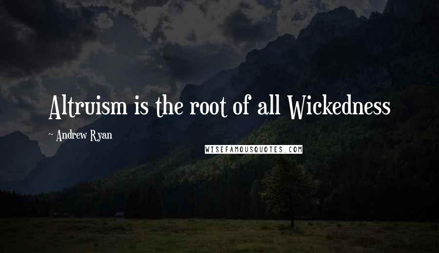Andrew Ryan Quotes: Altruism is the root of all Wickedness