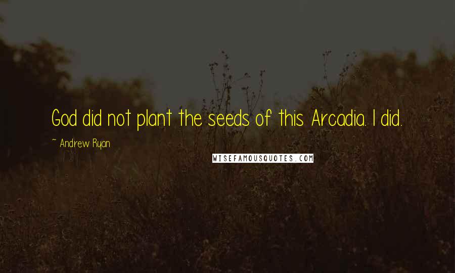 Andrew Ryan Quotes: God did not plant the seeds of this Arcadia. I did.