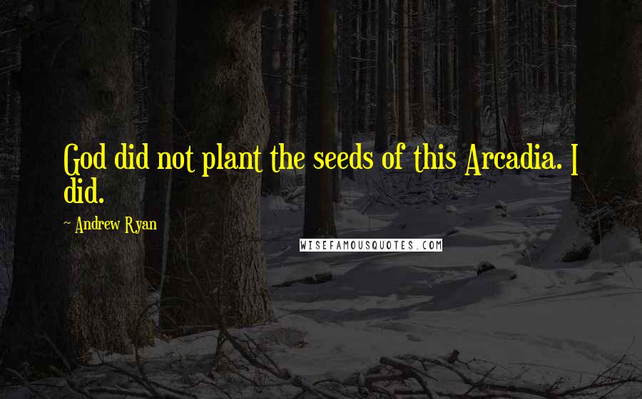 Andrew Ryan Quotes: God did not plant the seeds of this Arcadia. I did.