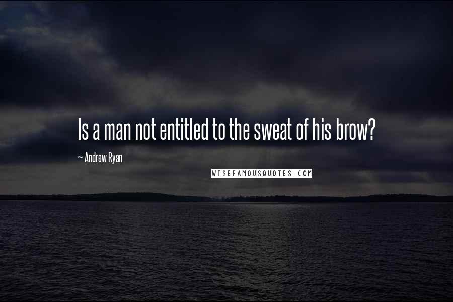 Andrew Ryan Quotes: Is a man not entitled to the sweat of his brow?