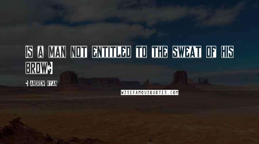 Andrew Ryan Quotes: Is a man not entitled to the sweat of his brow?