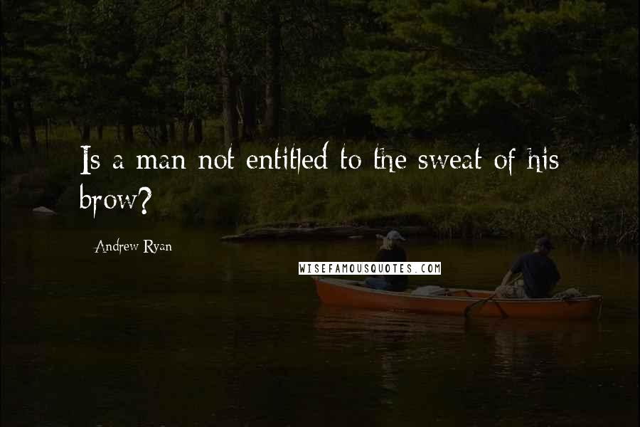 Andrew Ryan Quotes: Is a man not entitled to the sweat of his brow?