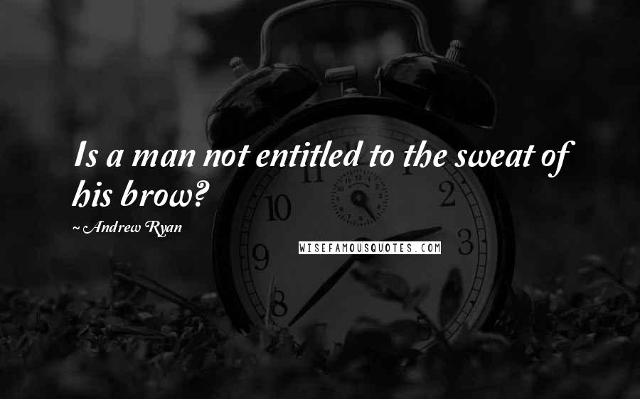 Andrew Ryan Quotes: Is a man not entitled to the sweat of his brow?