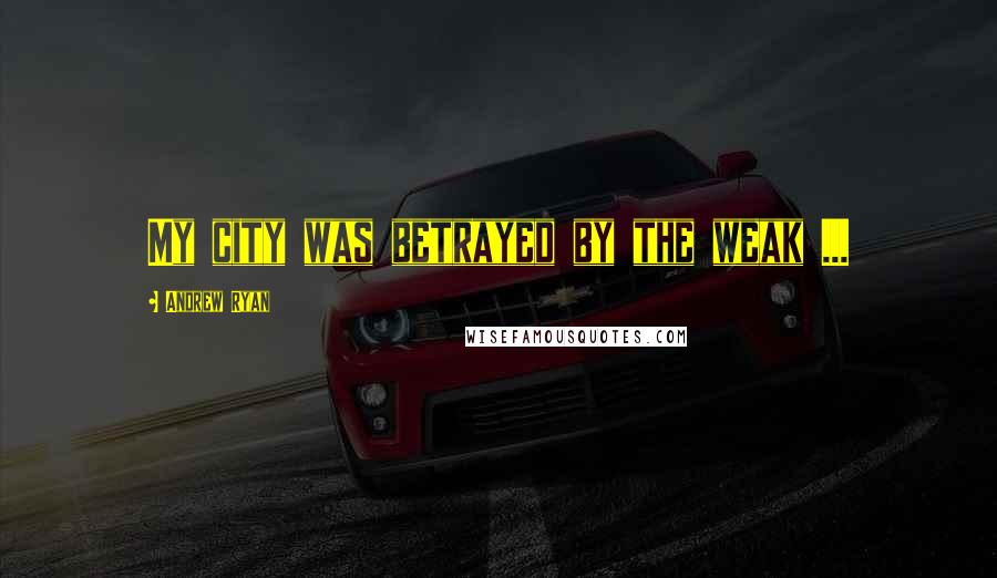 Andrew Ryan Quotes: My city was betrayed by the weak ...