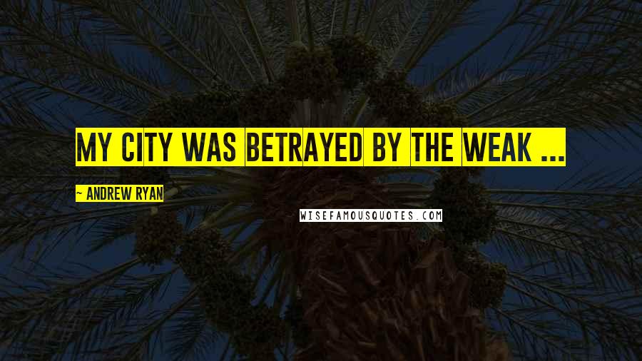 Andrew Ryan Quotes: My city was betrayed by the weak ...